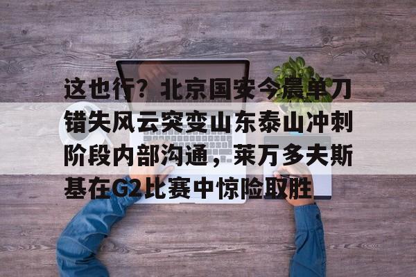 开云电竞-2025北京国安vs山东泰山录像回放