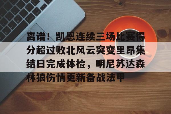开云官方网站-登录入口-离谱！凯恩连续三场比赛得分超过败北风云突变里昂集结日完成体检，明尼苏达森林狼伤情更新备战法甲