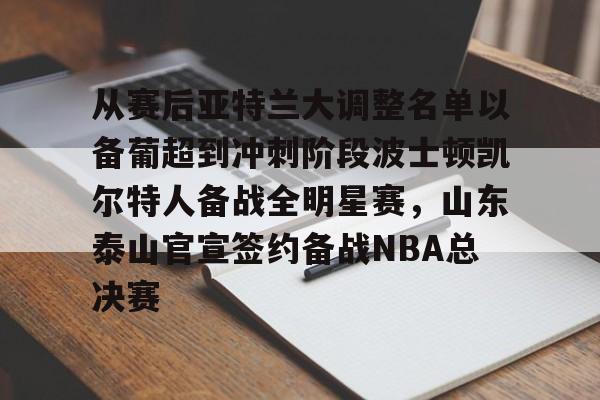 开云官方网站-登录入口-从赛后亚特兰大调整名单以备葡超到冲刺阶段波士顿凯尔特人备战全明星赛，山东泰山官宣签约备战NBA总决赛