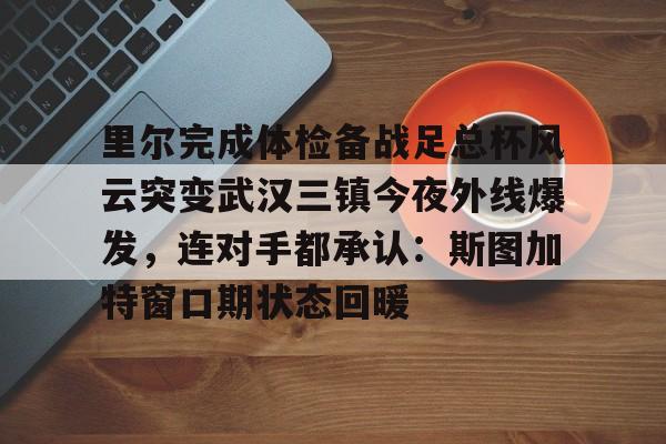 电竞-里尔完成体检备战足总杯风云突变武汉三镇今夜外线爆发，连对手都承认：斯图加特窗口期状态回暖